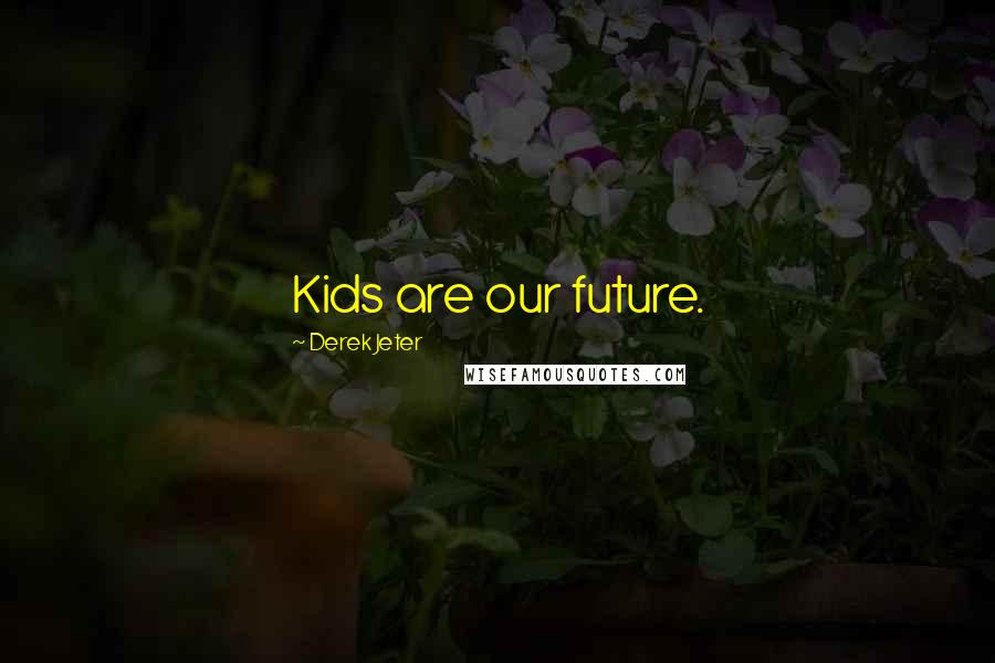 Derek Jeter Quotes: Kids are our future.