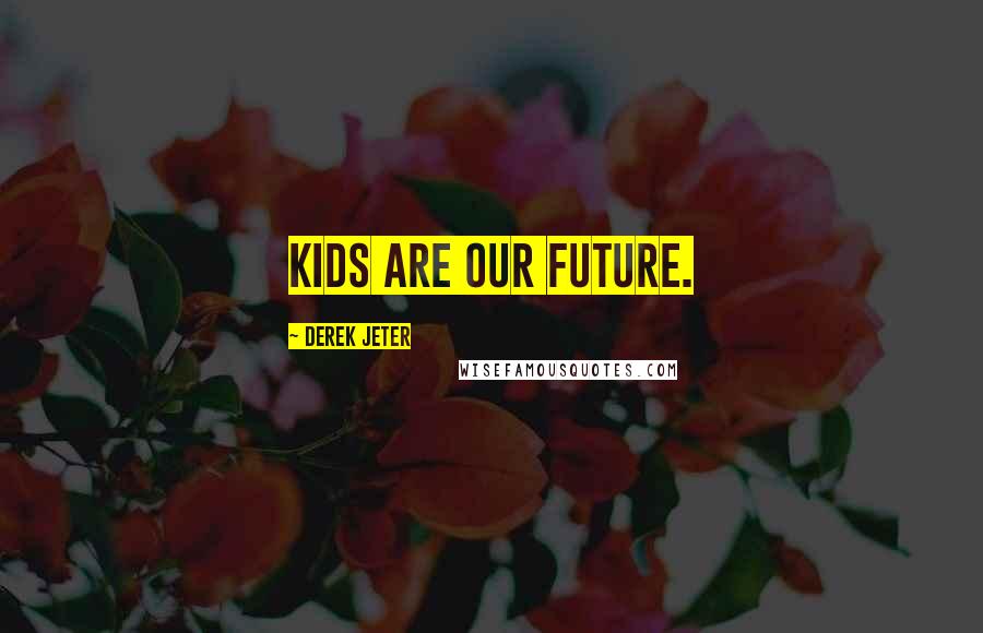 Derek Jeter Quotes: Kids are our future.
