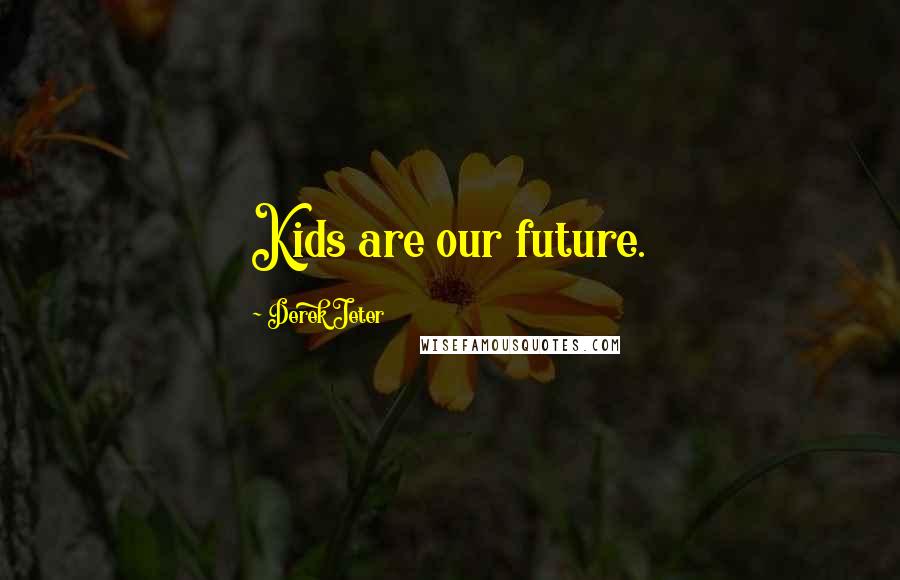 Derek Jeter Quotes: Kids are our future.