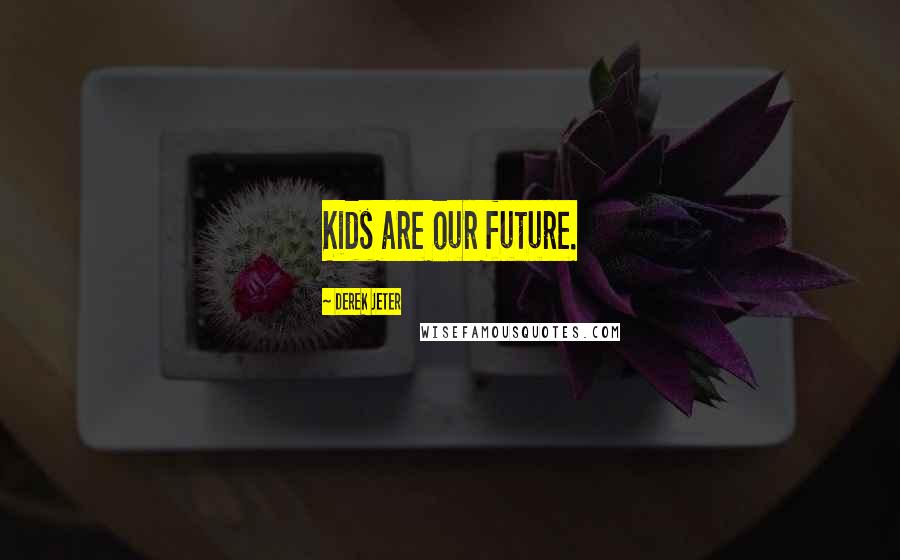 Derek Jeter Quotes: Kids are our future.