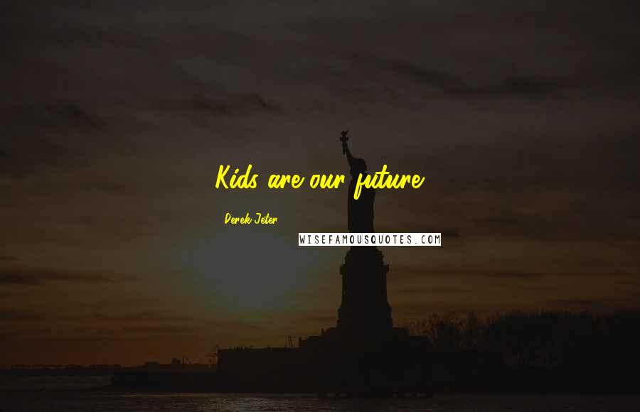 Derek Jeter Quotes: Kids are our future.