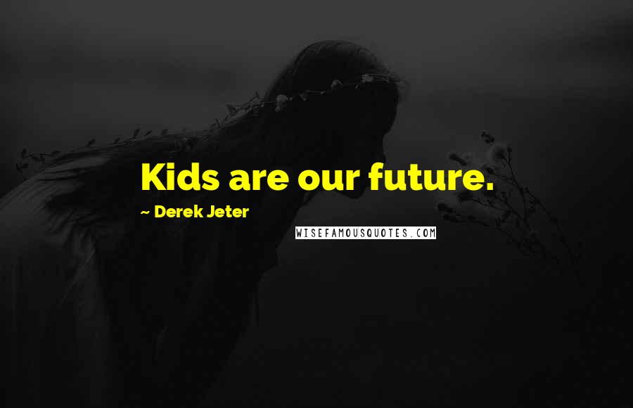 Derek Jeter Quotes: Kids are our future.