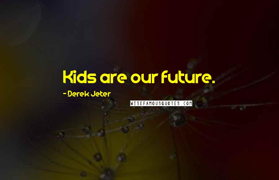 Derek Jeter Quotes: Kids are our future.