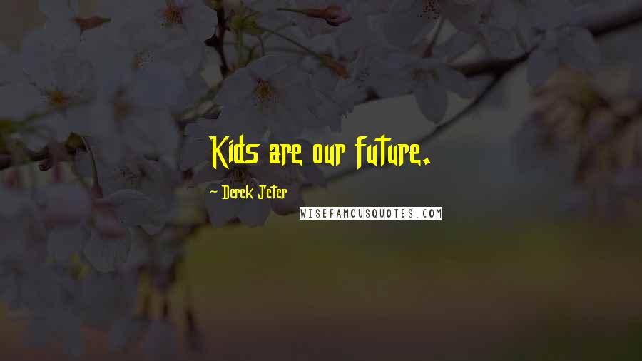 Derek Jeter Quotes: Kids are our future.