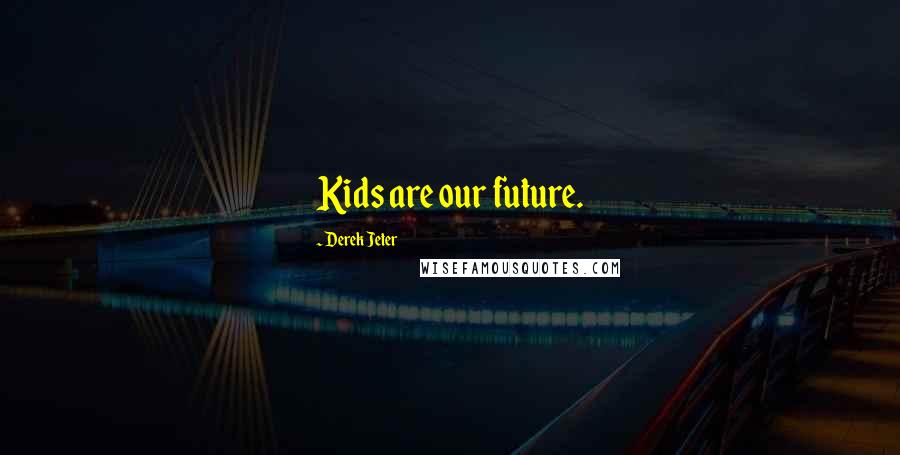 Derek Jeter Quotes: Kids are our future.