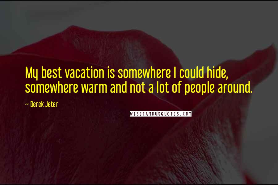Derek Jeter Quotes: My best vacation is somewhere I could hide, somewhere warm and not a lot of people around.