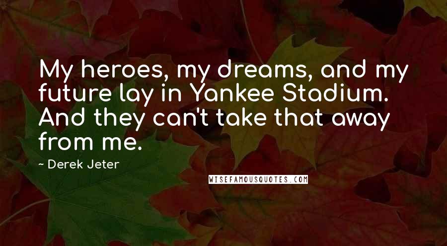 Derek Jeter Quotes: My heroes, my dreams, and my future lay in Yankee Stadium. And they can't take that away from me.
