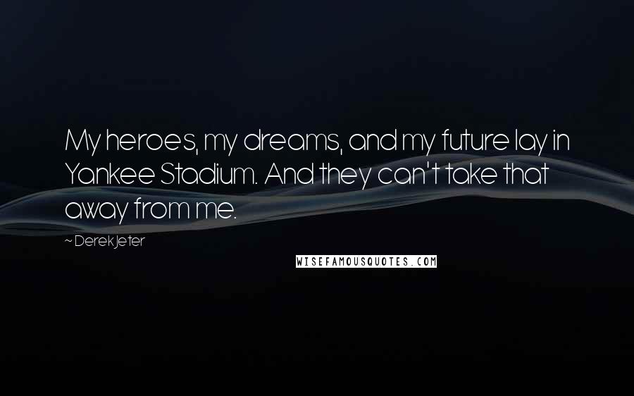 Derek Jeter Quotes: My heroes, my dreams, and my future lay in Yankee Stadium. And they can't take that away from me.