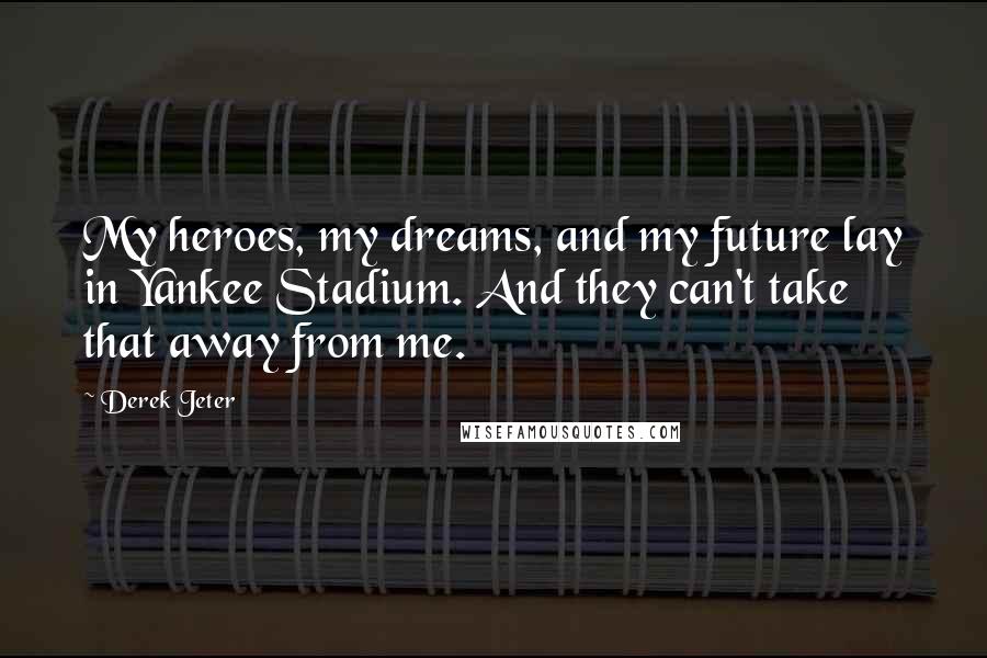 Derek Jeter Quotes: My heroes, my dreams, and my future lay in Yankee Stadium. And they can't take that away from me.