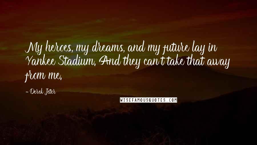 Derek Jeter Quotes: My heroes, my dreams, and my future lay in Yankee Stadium. And they can't take that away from me.