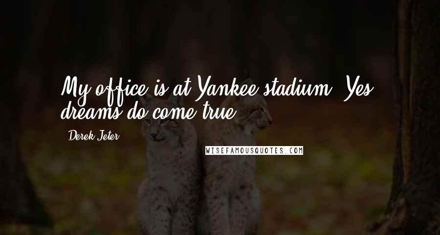 Derek Jeter Quotes: My office is at Yankee stadium. Yes, dreams do come true.