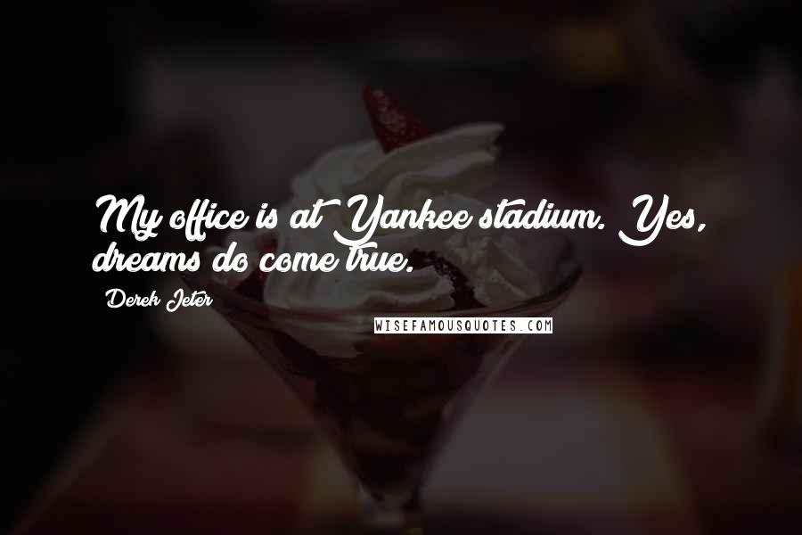 Derek Jeter Quotes: My office is at Yankee stadium. Yes, dreams do come true.
