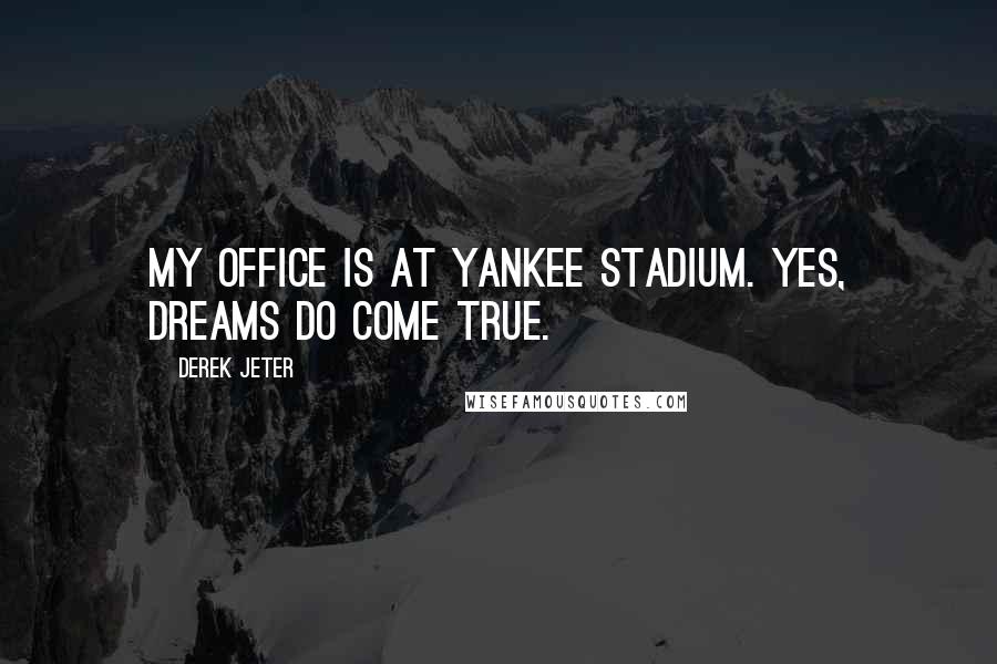 Derek Jeter Quotes: My office is at Yankee stadium. Yes, dreams do come true.