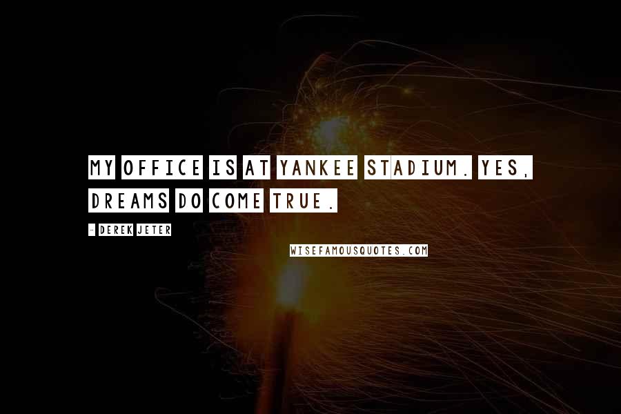 Derek Jeter Quotes: My office is at Yankee stadium. Yes, dreams do come true.