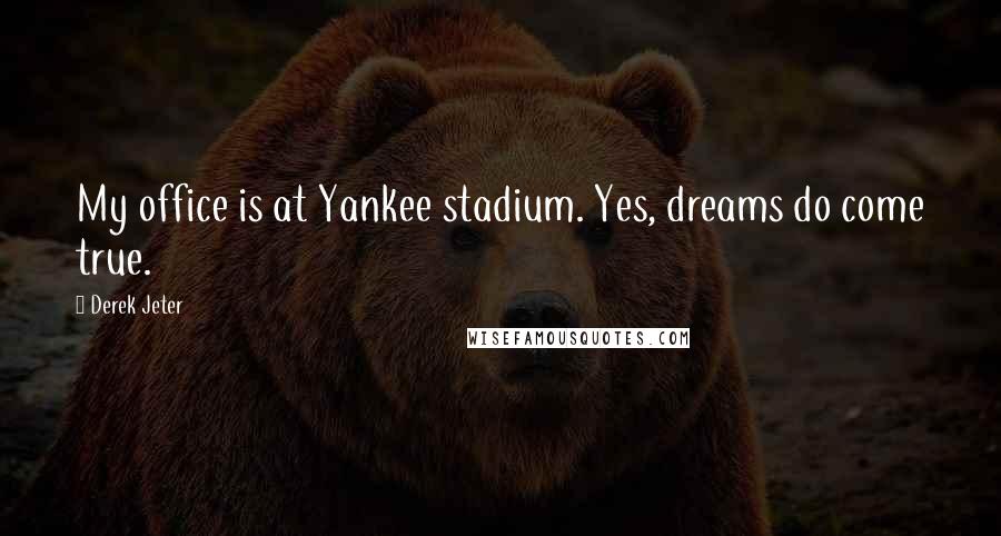 Derek Jeter Quotes: My office is at Yankee stadium. Yes, dreams do come true.