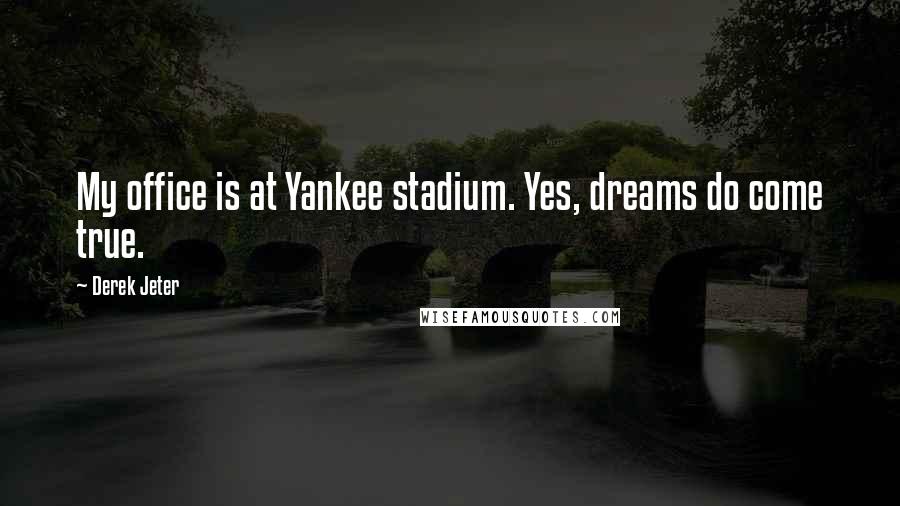 Derek Jeter Quotes: My office is at Yankee stadium. Yes, dreams do come true.