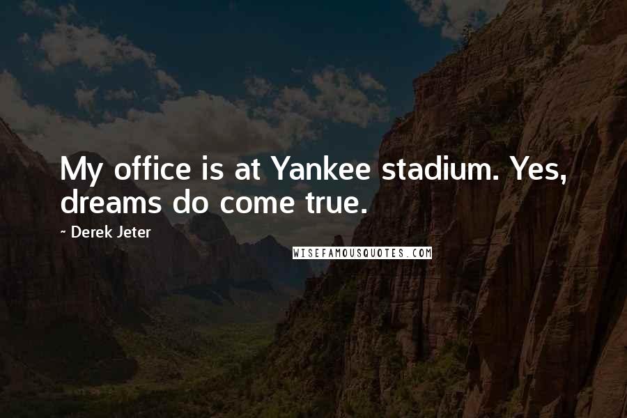 Derek Jeter Quotes: My office is at Yankee stadium. Yes, dreams do come true.