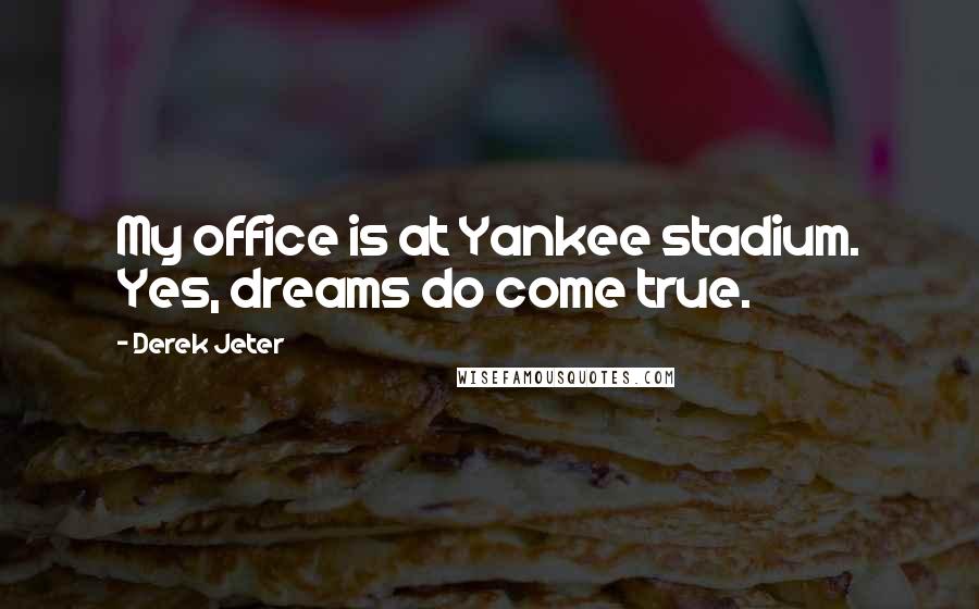 Derek Jeter Quotes: My office is at Yankee stadium. Yes, dreams do come true.