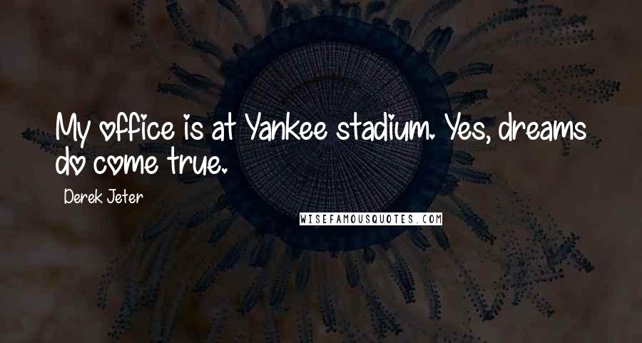Derek Jeter Quotes: My office is at Yankee stadium. Yes, dreams do come true.