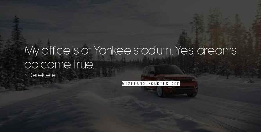 Derek Jeter Quotes: My office is at Yankee stadium. Yes, dreams do come true.