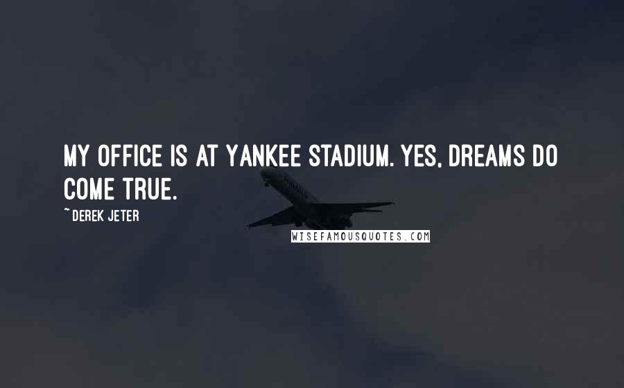 Derek Jeter Quotes: My office is at Yankee stadium. Yes, dreams do come true.