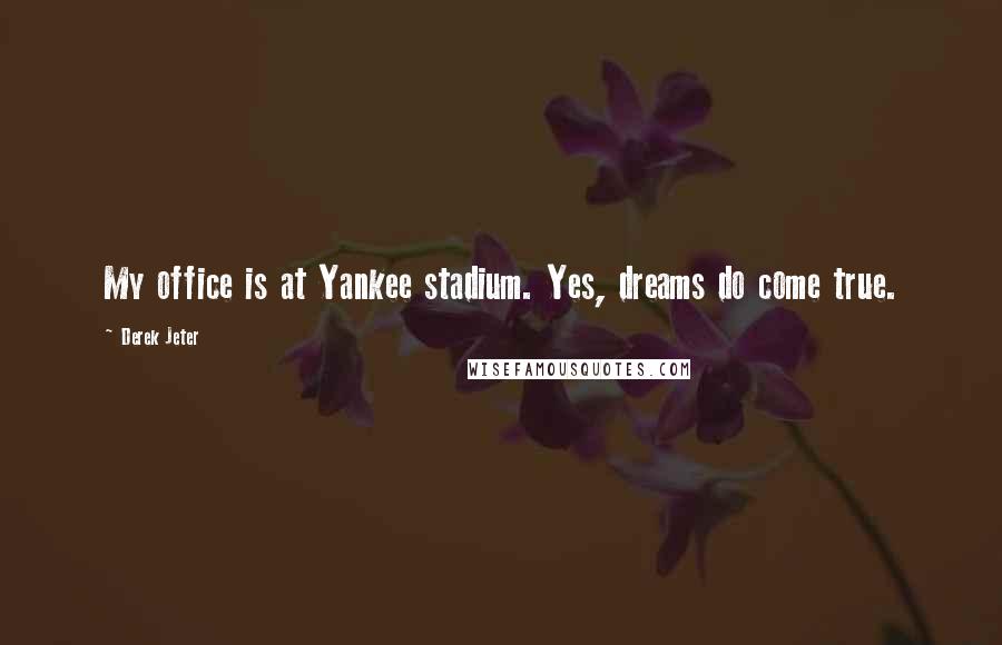Derek Jeter Quotes: My office is at Yankee stadium. Yes, dreams do come true.