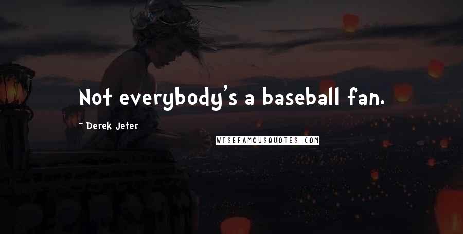 Derek Jeter Quotes: Not everybody's a baseball fan.