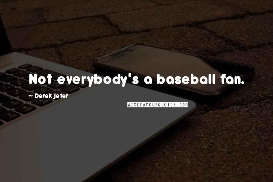 Derek Jeter Quotes: Not everybody's a baseball fan.