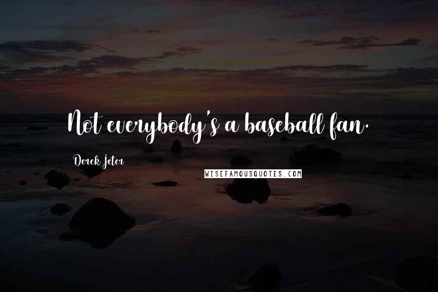 Derek Jeter Quotes: Not everybody's a baseball fan.