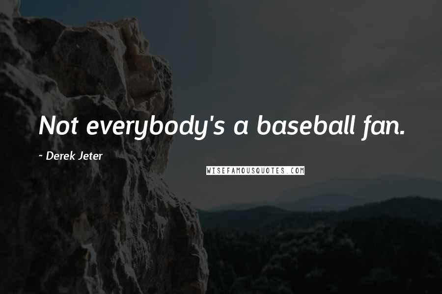 Derek Jeter Quotes: Not everybody's a baseball fan.