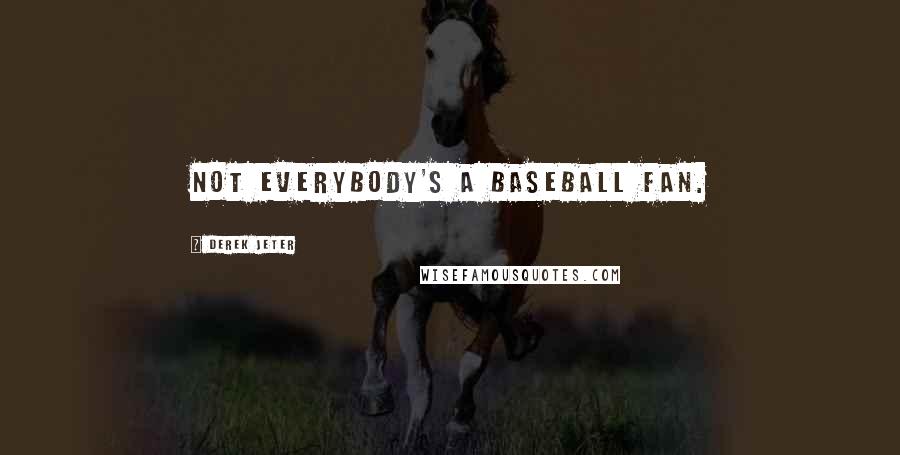 Derek Jeter Quotes: Not everybody's a baseball fan.