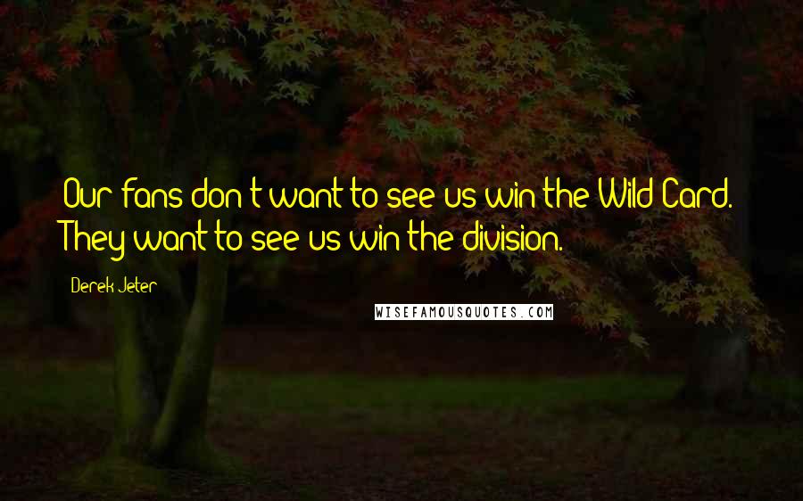 Derek Jeter Quotes: Our fans don't want to see us win the Wild Card. They want to see us win the division.