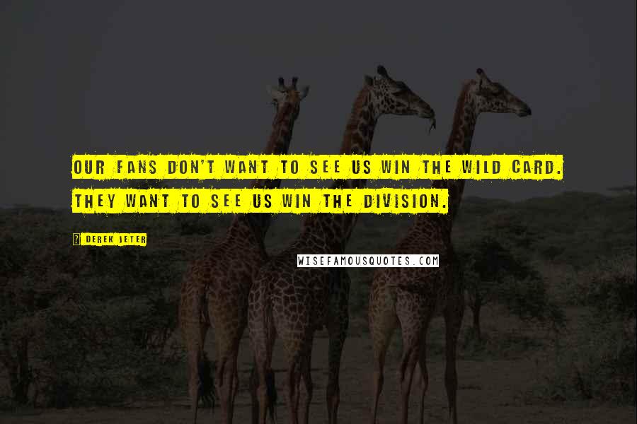 Derek Jeter Quotes: Our fans don't want to see us win the Wild Card. They want to see us win the division.