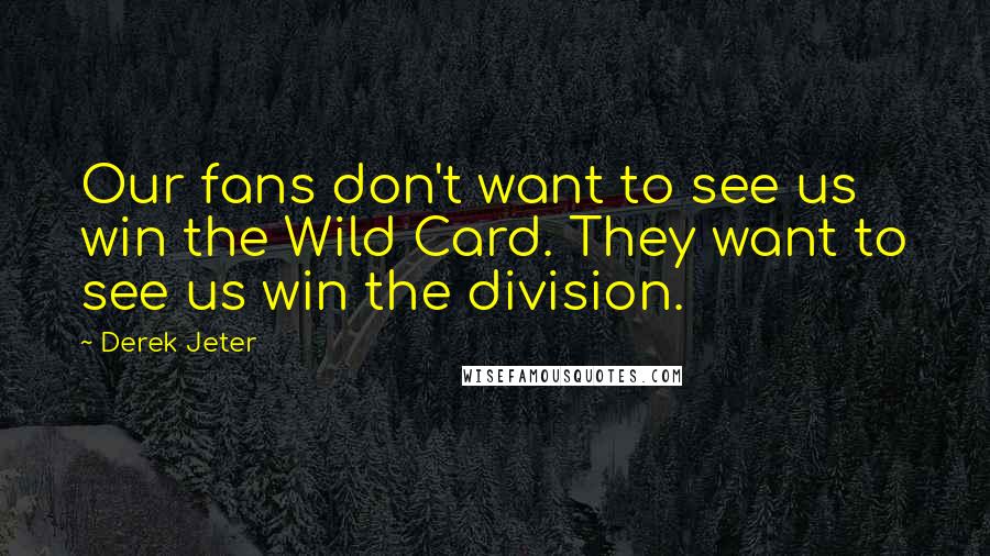 Derek Jeter Quotes: Our fans don't want to see us win the Wild Card. They want to see us win the division.