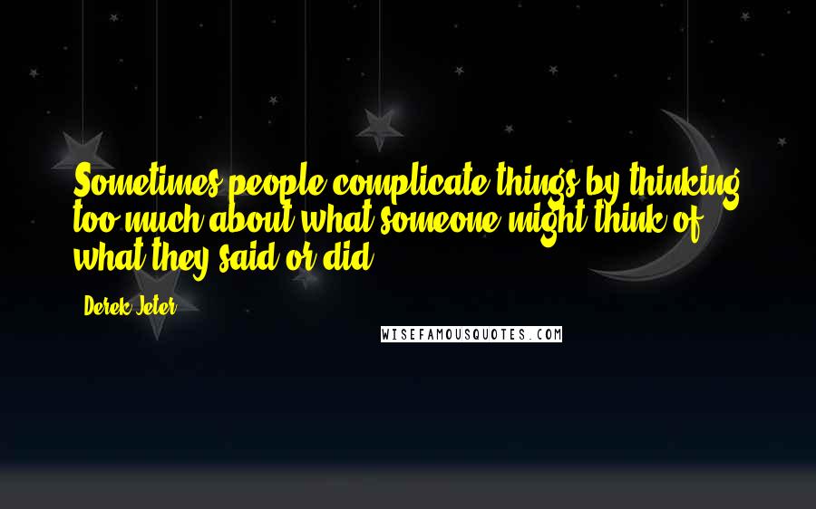 Derek Jeter Quotes: Sometimes people complicate things by thinking too much about what someone might think of what they said or did.