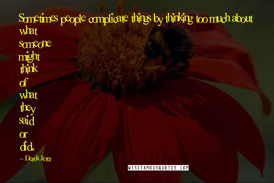 Derek Jeter Quotes: Sometimes people complicate things by thinking too much about what someone might think of what they said or did.