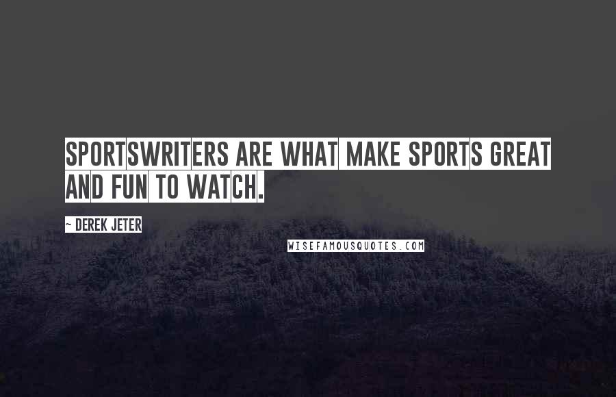 Derek Jeter Quotes: Sportswriters are what make sports great and fun to watch.