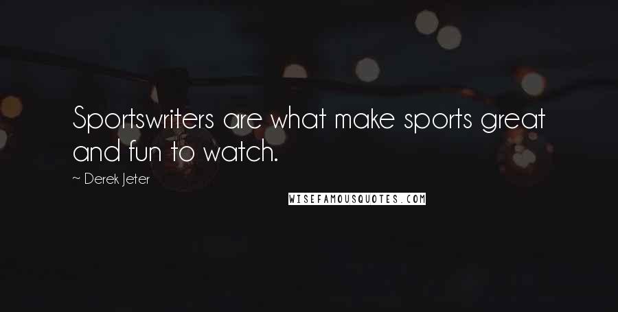 Derek Jeter Quotes: Sportswriters are what make sports great and fun to watch.