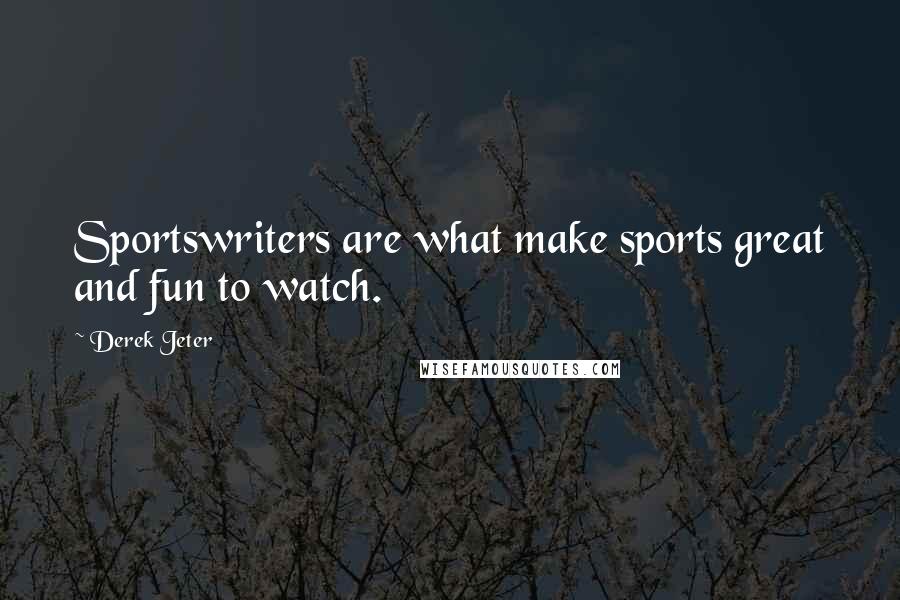 Derek Jeter Quotes: Sportswriters are what make sports great and fun to watch.