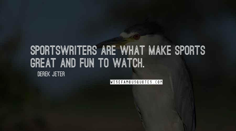 Derek Jeter Quotes: Sportswriters are what make sports great and fun to watch.