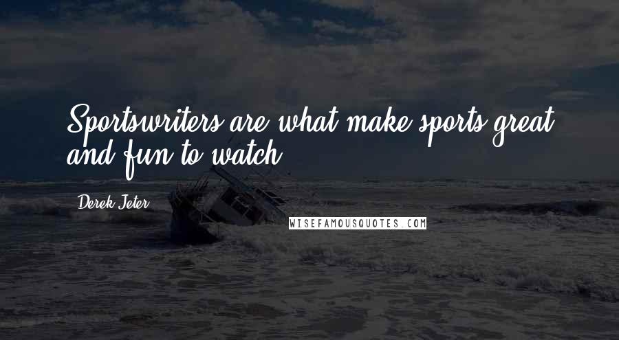 Derek Jeter Quotes: Sportswriters are what make sports great and fun to watch.