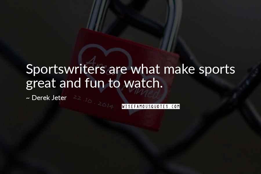 Derek Jeter Quotes: Sportswriters are what make sports great and fun to watch.