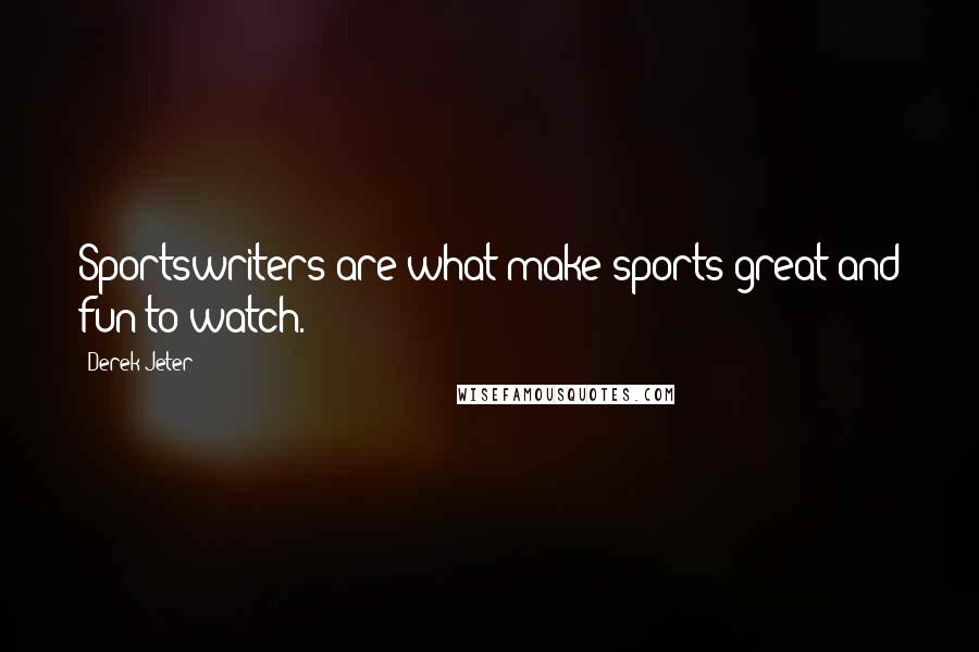 Derek Jeter Quotes: Sportswriters are what make sports great and fun to watch.