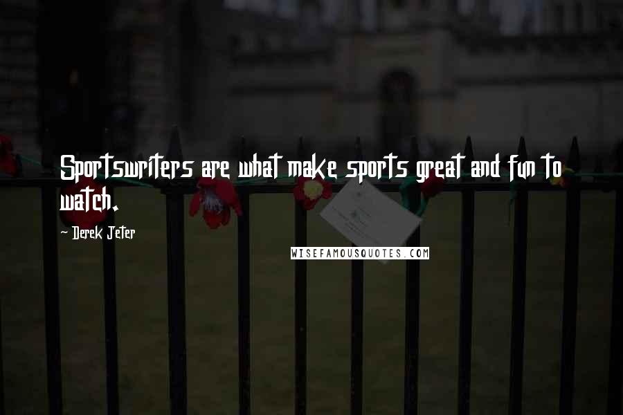 Derek Jeter Quotes: Sportswriters are what make sports great and fun to watch.