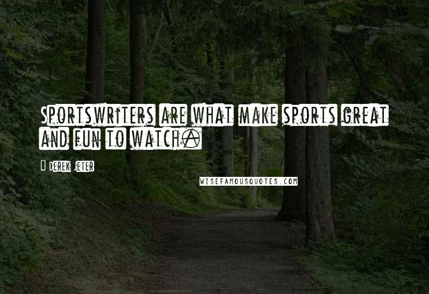 Derek Jeter Quotes: Sportswriters are what make sports great and fun to watch.