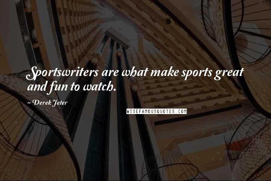 Derek Jeter Quotes: Sportswriters are what make sports great and fun to watch.