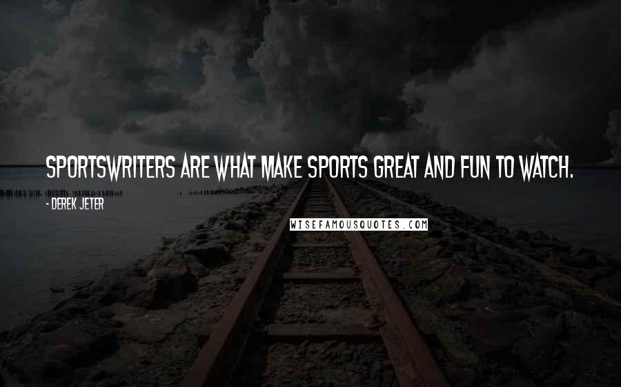 Derek Jeter Quotes: Sportswriters are what make sports great and fun to watch.