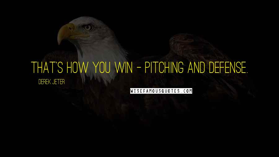 Derek Jeter Quotes: That's how you win - pitching and defense.