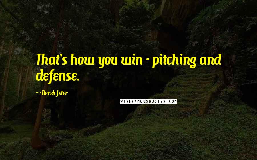 Derek Jeter Quotes: That's how you win - pitching and defense.