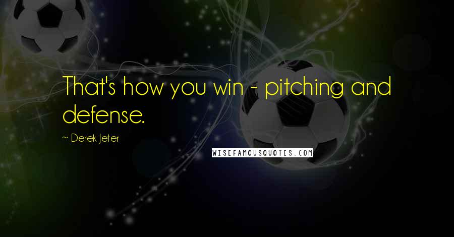 Derek Jeter Quotes: That's how you win - pitching and defense.